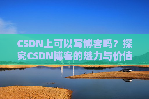 CSDN上可以写博客吗？探究CSDN博客的魅力与价值