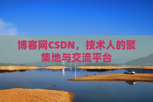 博客网CSDN，技术人的聚集地与交流平台