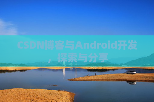 CSDN博客与Android开发，探索与分享